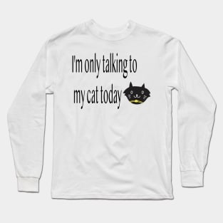 I'm only talking to my cat today, Funny artist Long Sleeve T-Shirt